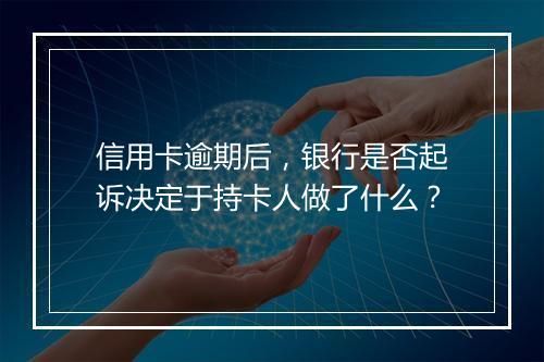 信用卡逾期后，银行是否起诉决定于持卡人做了什么？