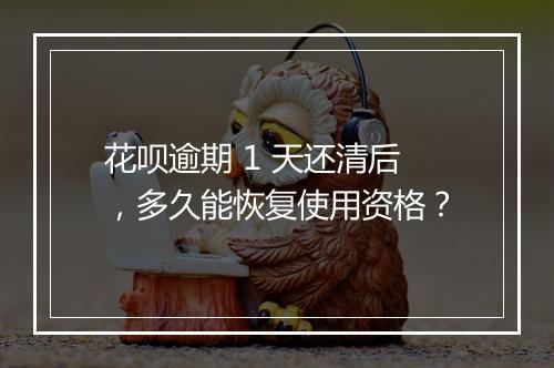 花呗逾期 1 天还清后，多久能恢复使用资格？