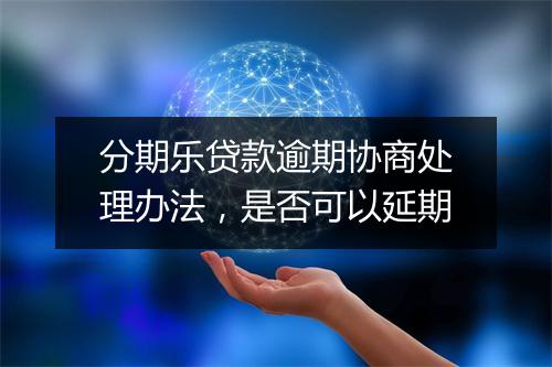 分期乐贷款逾期协商处理办法，是否可以延期