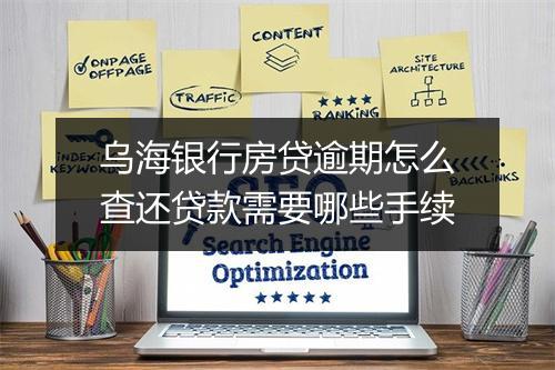 乌海银行房贷逾期怎么查还贷款需要哪些手续
