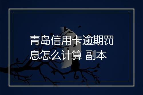 青岛信用卡逾期罚息怎么计算 副本