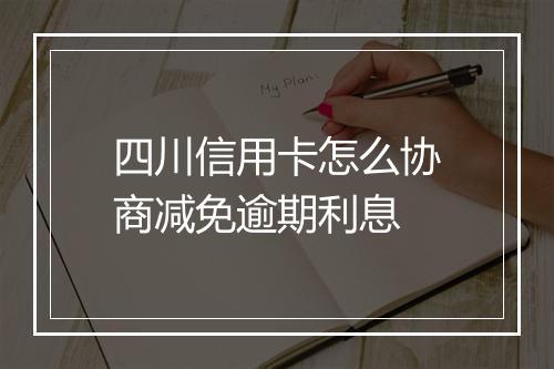 四川信用卡怎么协商减免逾期利息