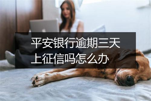 平安银行逾期三天上征信吗怎么办