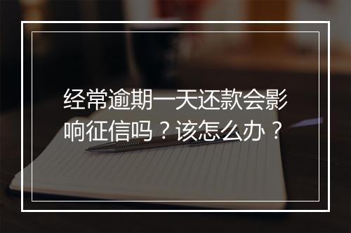 经常逾期一天还款会影响征信吗？该怎么办？