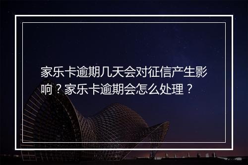 家乐卡逾期几天会对征信产生影响？家乐卡逾期会怎么处理？