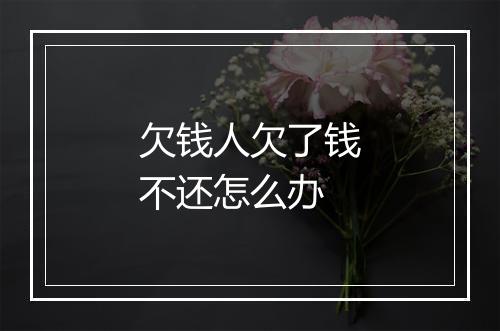 欠钱人欠了钱不还怎么办