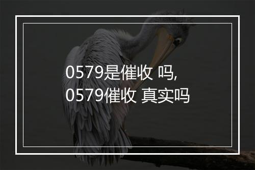 0579是催收 吗,0579催收 真实吗