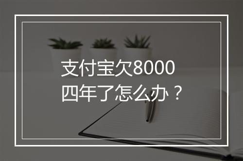 支付宝欠8000四年了怎么办？