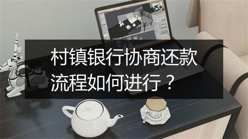 村镇银行协商还款流程如何进行？