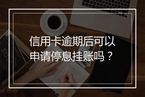信用卡逾期后可以申请停息挂账吗？