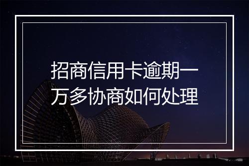 招商信用卡逾期一万多协商如何处理