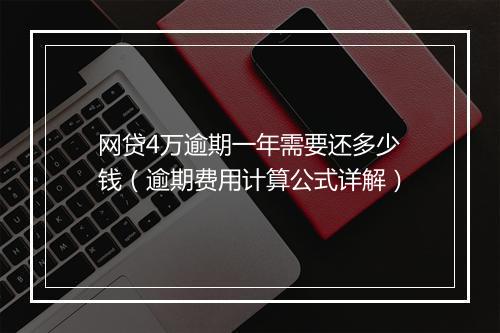 网贷4万逾期一年需要还多少钱（逾期费用计算公式详解）