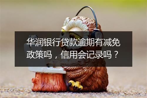 华润银行贷款逾期有减免政策吗，信用会记录吗？