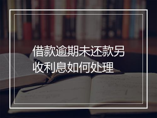 借款逾期未还款另收利息如何处理