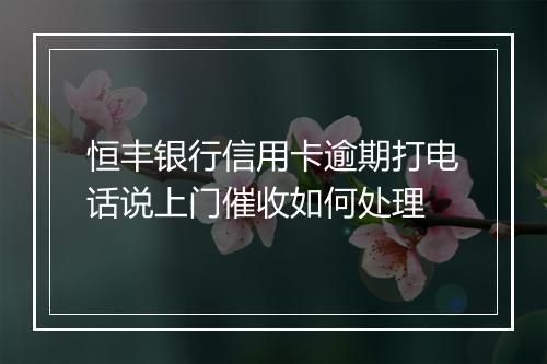 恒丰银行信用卡逾期打电话说上门催收如何处理