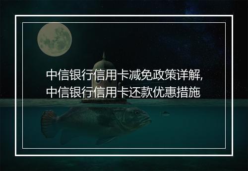 中信银行信用卡减免政策详解,中信银行信用卡还款优惠措施