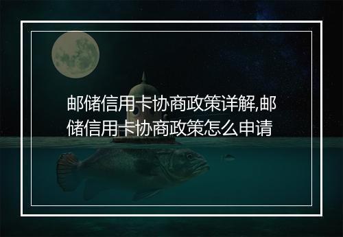 邮储信用卡协商政策详解,邮储信用卡协商政策怎么申请