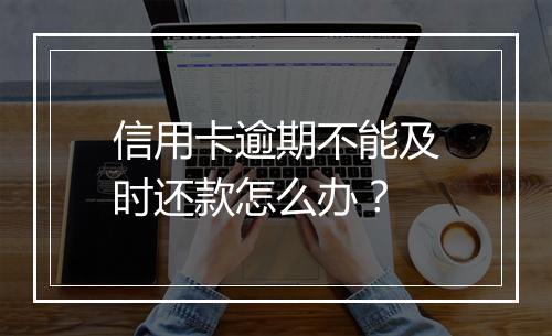信用卡逾期不能及时还款怎么办？