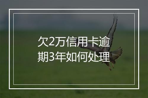 欠2万信用卡逾期3年如何处理