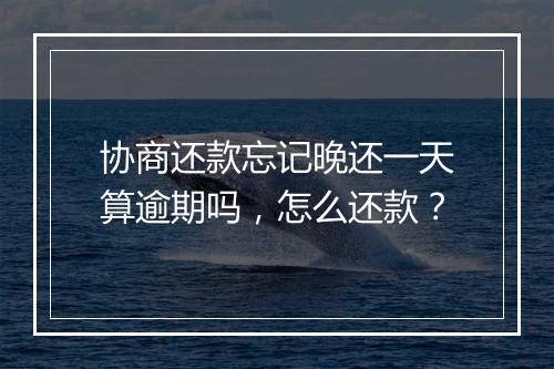 协商还款忘记晚还一天算逾期吗，怎么还款？
