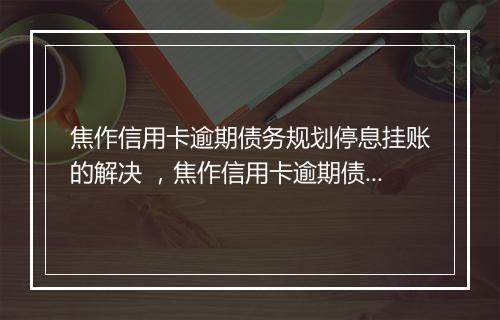 焦作信用卡逾期债务规划停息挂账的解决 ，焦作信用卡逾期债务规划停息挂账的必要措施