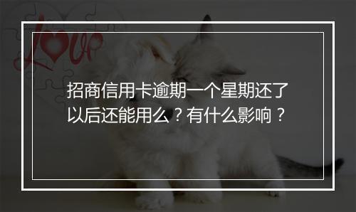 招商信用卡逾期一个星期还了以后还能用么？有什么影响？