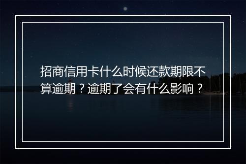 招商信用卡什么时候还款期限不算逾期？逾期了会有什么影响？