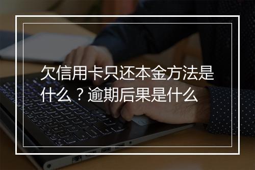 欠信用卡只还本金方法是什么？逾期后果是什么