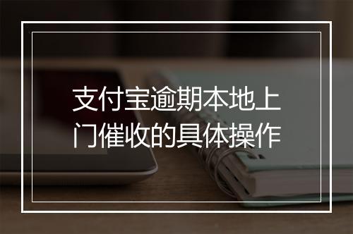 支付宝逾期本地上门催收的具体操作