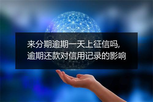 来分期逾期一天上征信吗,逾期还款对信用记录的影响
