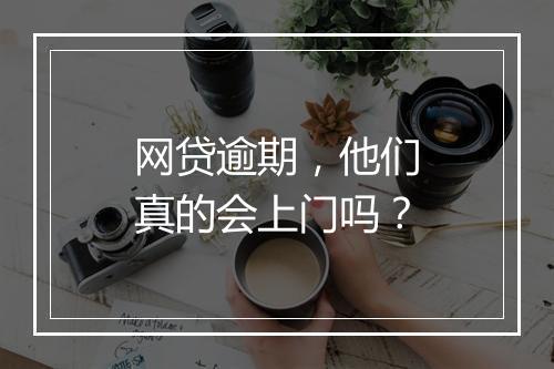 网贷逾期，他们真的会上门吗？