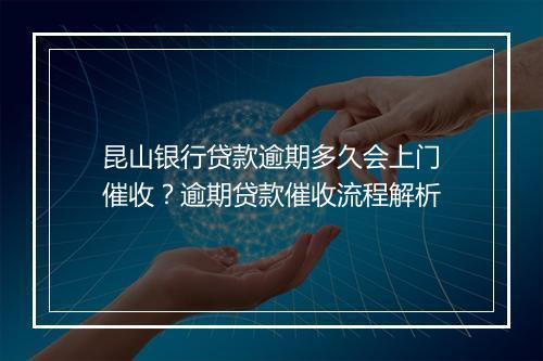 昆山银行贷款逾期多久会上门催收？逾期贷款催收流程解析