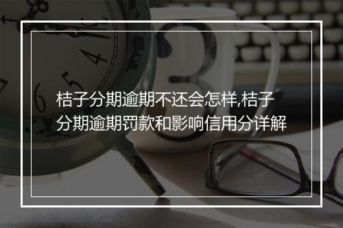 桔子分期逾期不还会怎样,桔子分期逾期罚款和影响信用分详解