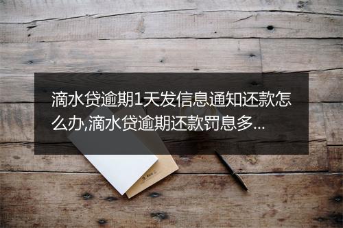 滴水贷逾期1天发信息通知还款怎么办,滴水贷逾期还款罚息多少