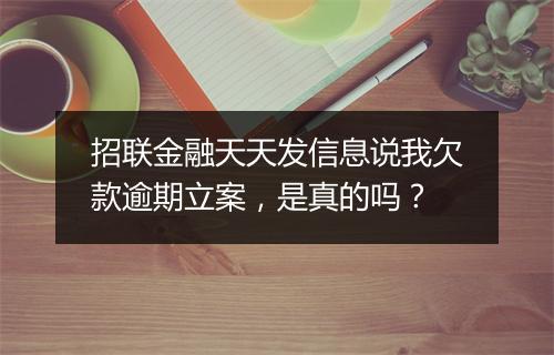 招联金融天天发信息说我欠款逾期立案，是真的吗？