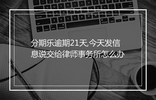 分期乐逾期21天,今天发信息说交给律师事务所怎么办