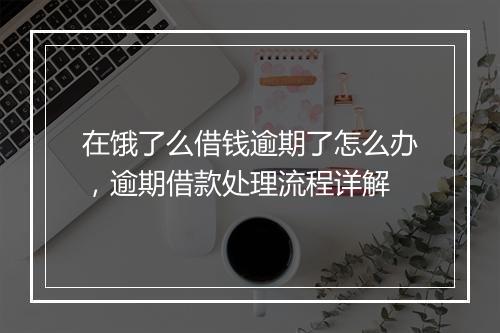 在饿了么借钱逾期了怎么办，逾期借款处理流程详解