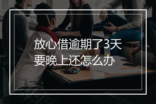 放心借逾期了3天要晚上还怎么办
