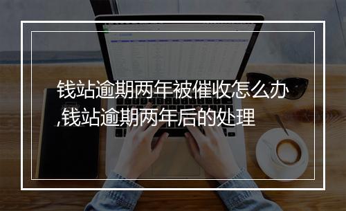 钱站逾期两年被催收怎么办,钱站逾期两年后的处理