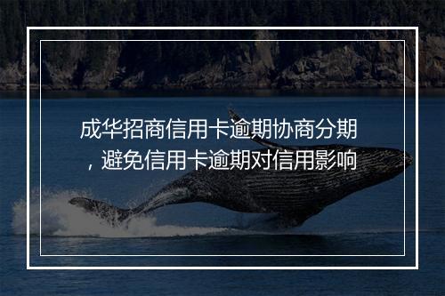 成华招商信用卡逾期协商分期 ，避免信用卡逾期对信用影响