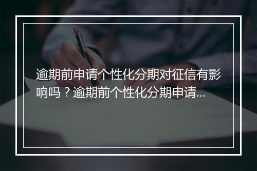 逾期前申请个性化分期对征信有影响吗？逾期前个性化分期申请对信用记录有何影响？