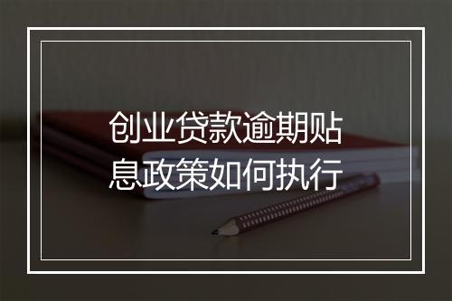 创业贷款逾期贴息政策如何执行