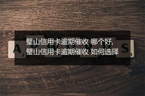 璧山信用卡逾期催收 哪个好,璧山信用卡逾期催收 如何选择