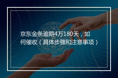 京东金条逾期4万180天，如何催收（具体步骤和注意事项）