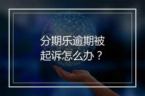 分期乐逾期被起诉怎么办？
