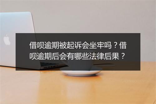 借呗逾期被起诉会坐牢吗？借呗逾期后会有哪些法律后果？