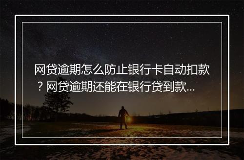 网贷逾期怎么防止银行卡自动扣款？网贷逾期还能在银行贷到款吗？