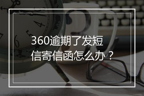 360逾期了发短信寄信函怎么办？