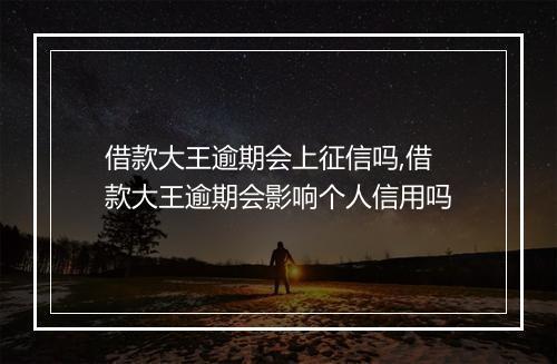 借款大王逾期会上征信吗,借款大王逾期会影响个人信用吗