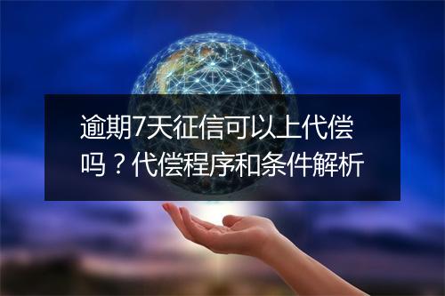 逾期7天征信可以上代偿吗？代偿程序和条件解析